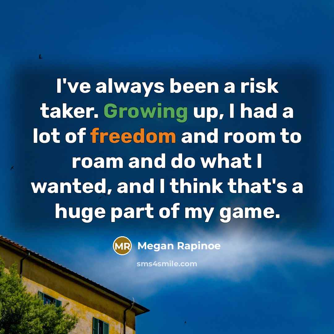 “I've always been a risk taker. Growing up, I had a lot of freedom and room to roam and do what I wanted, and I think that's a huge part of my game.” quote by Megan Rapinoe