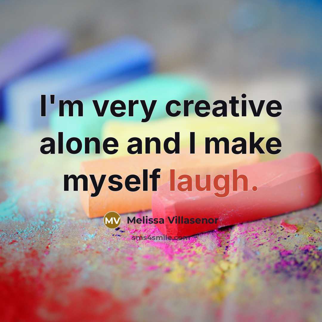 “I'm very creative alone and I make myself laugh.” quote by Melissa Villasenor