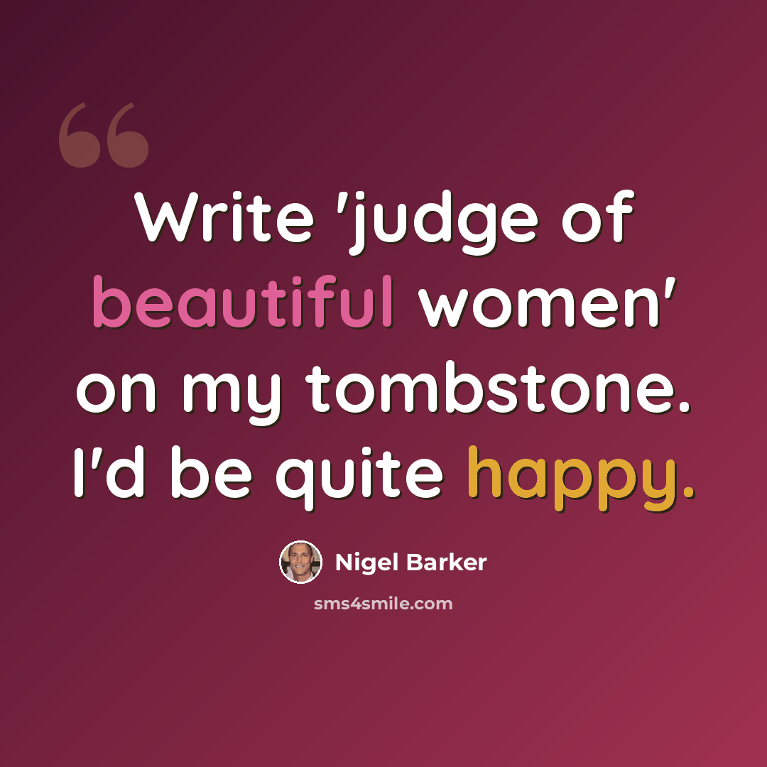 “Write 'judge of beautiful women' on my tombstone. I'd be quite happy.” quote by Nigel Barker