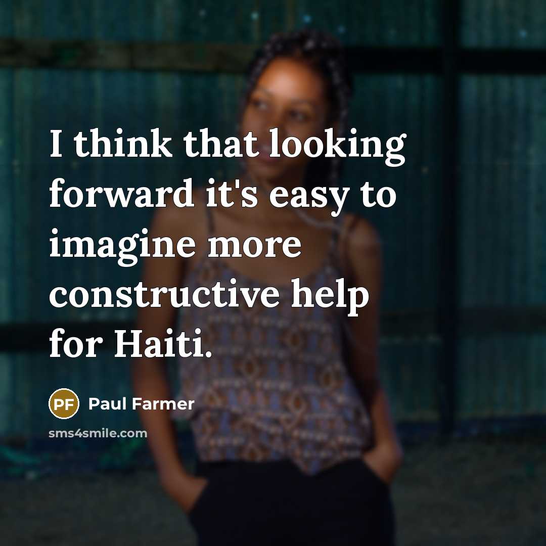 “I think that looking forward it's easy to imagine more constructive help for Haiti.” quote by Paul Farmer