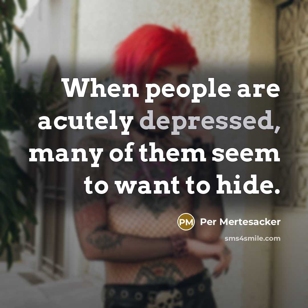“When people are acutely depressed, many of them seem to want to hide.” quote by Per Mertesacker