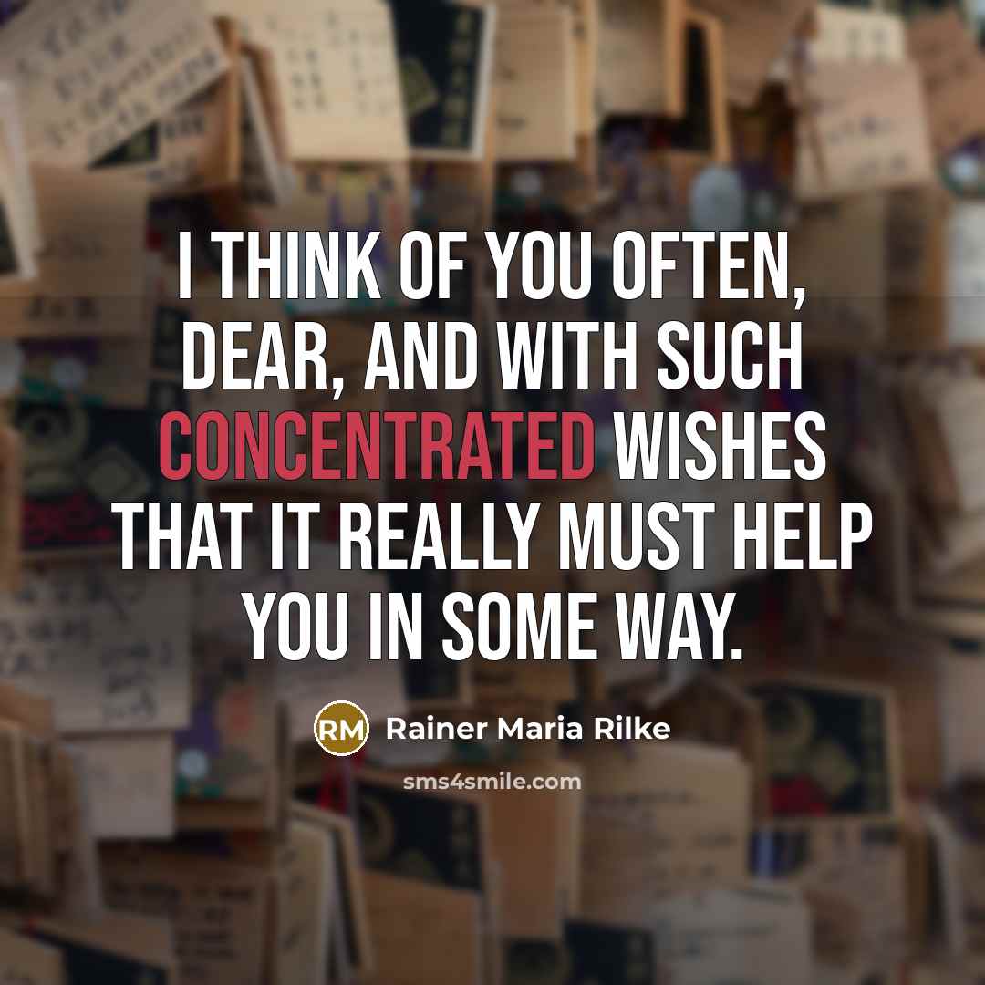 “I think of you often, dear, and with such concentrated wishes that it really must help you in some way.” quote by Rainer Maria Rilke