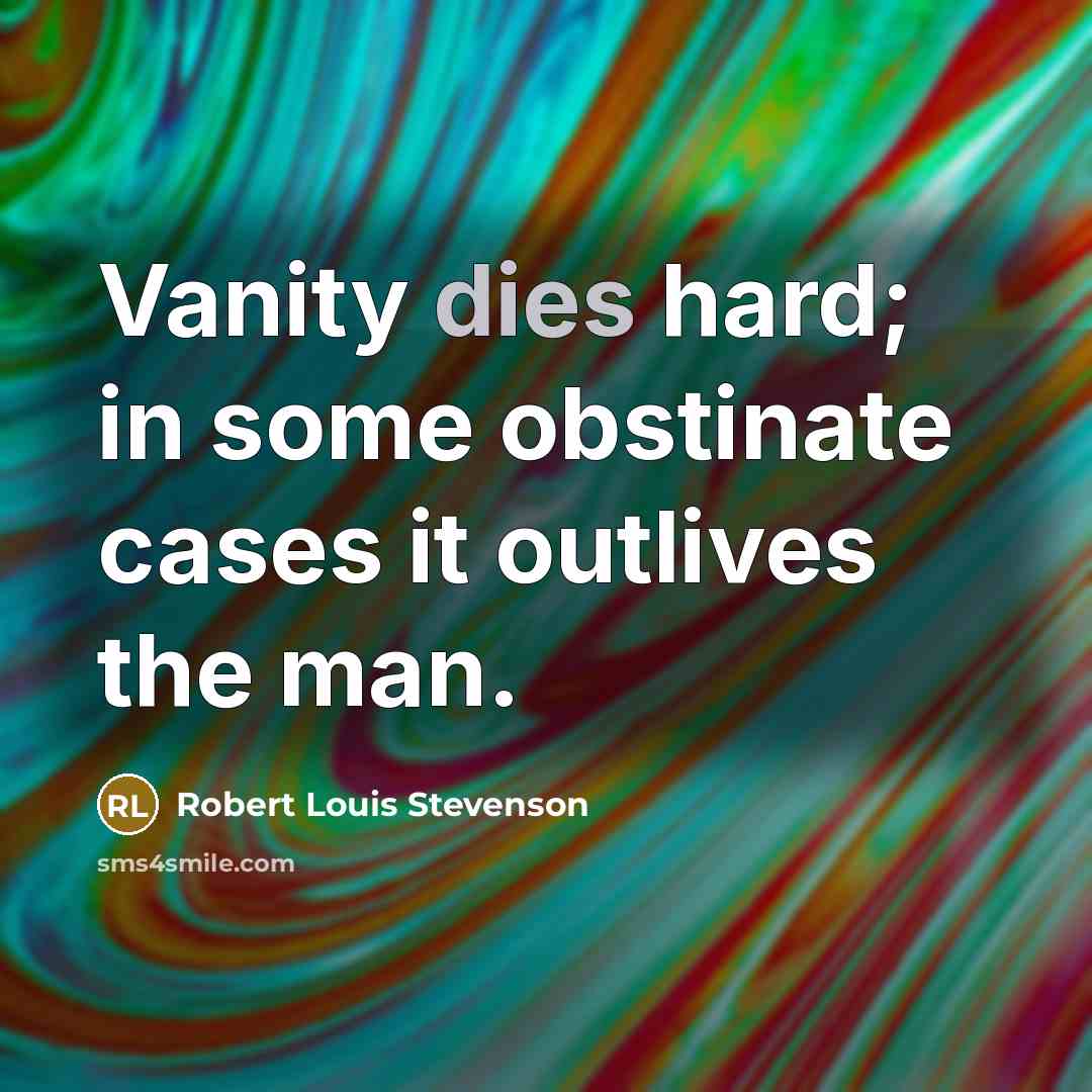 “Vanity dies hard; in some obstinate cases it outlives the man.” quote by Robert Louis Stevenson