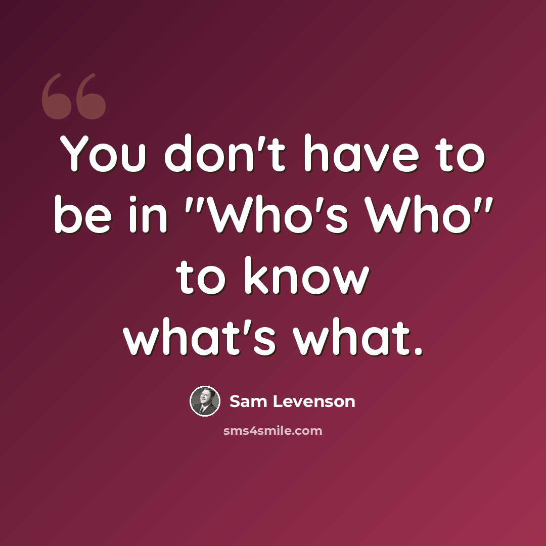 “You don't have to be in "Who's Who" to know what's what.” quote by Sam Levenson