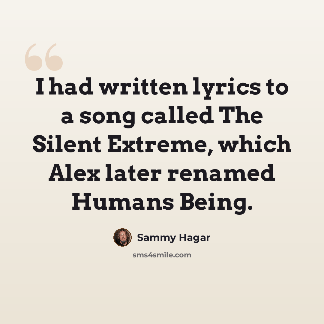 “I had written lyrics to a song called The Silent Extreme, which Alex later renamed Humans Being.” quote by Sammy Hagar