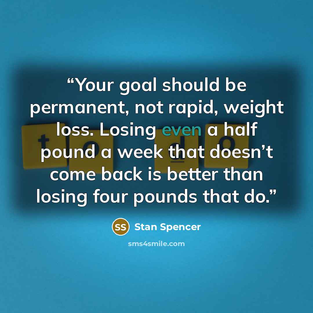 “Your goal should be permanent, not rapid, weight loss. Losing even a half pound a week that doesn’t come back is better than losing four pounds that do.” quote by Stan Spencer