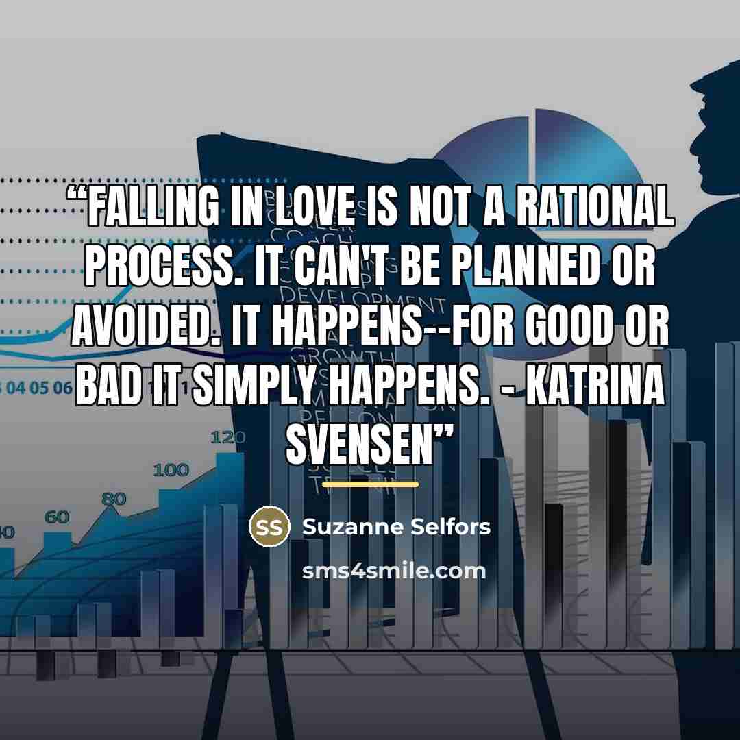 “Falling in love is not a rational process. It can't be planned or avoided. It happens--for good or bad it simply happens. - Katrina Svensen” quote by Suzanne Selfors