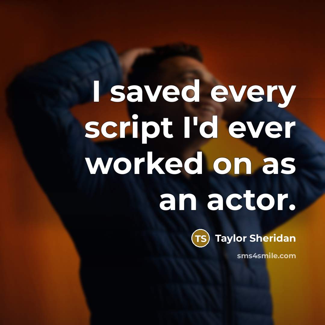“I saved every script I'd ever worked on as an actor.” quote by Taylor Sheridan