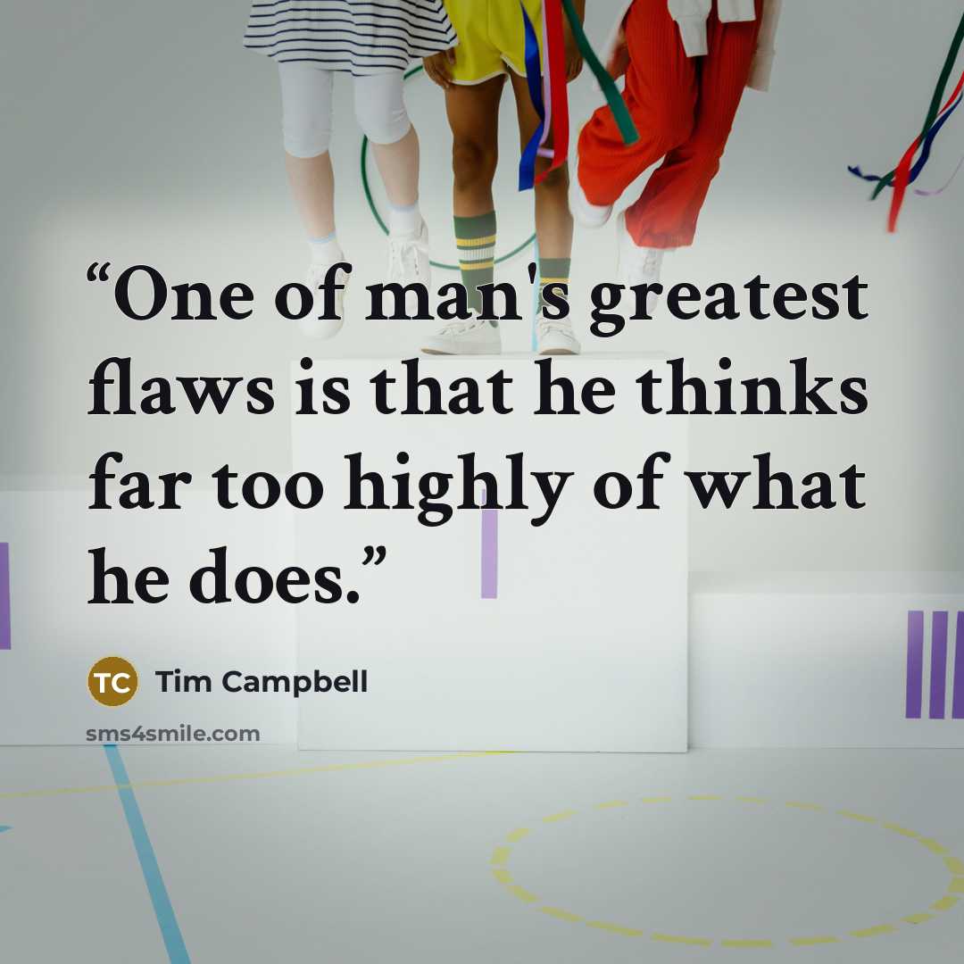 “One of man's greatest flaws is that he thinks far too highly of what he does.” quote by Tim Campbell