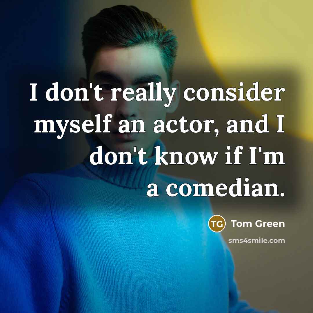 “I don't really consider myself an actor, and I don't know if I'm a comedian.” quote by Tom Green