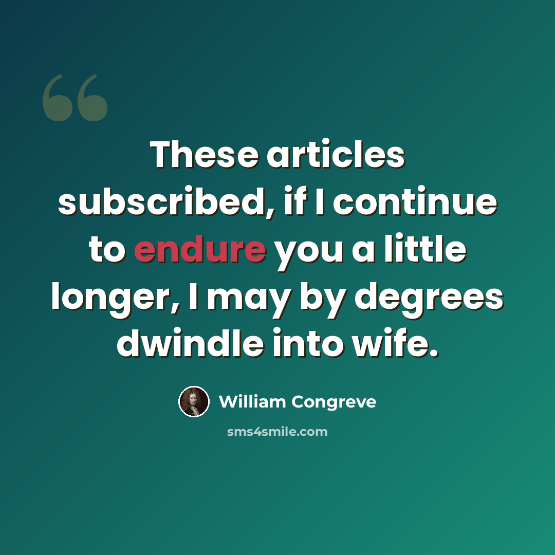 “These articles subscribed, if I continue to endure you a little longer, I may by degrees dwindle into wife.” quote by William Congreve