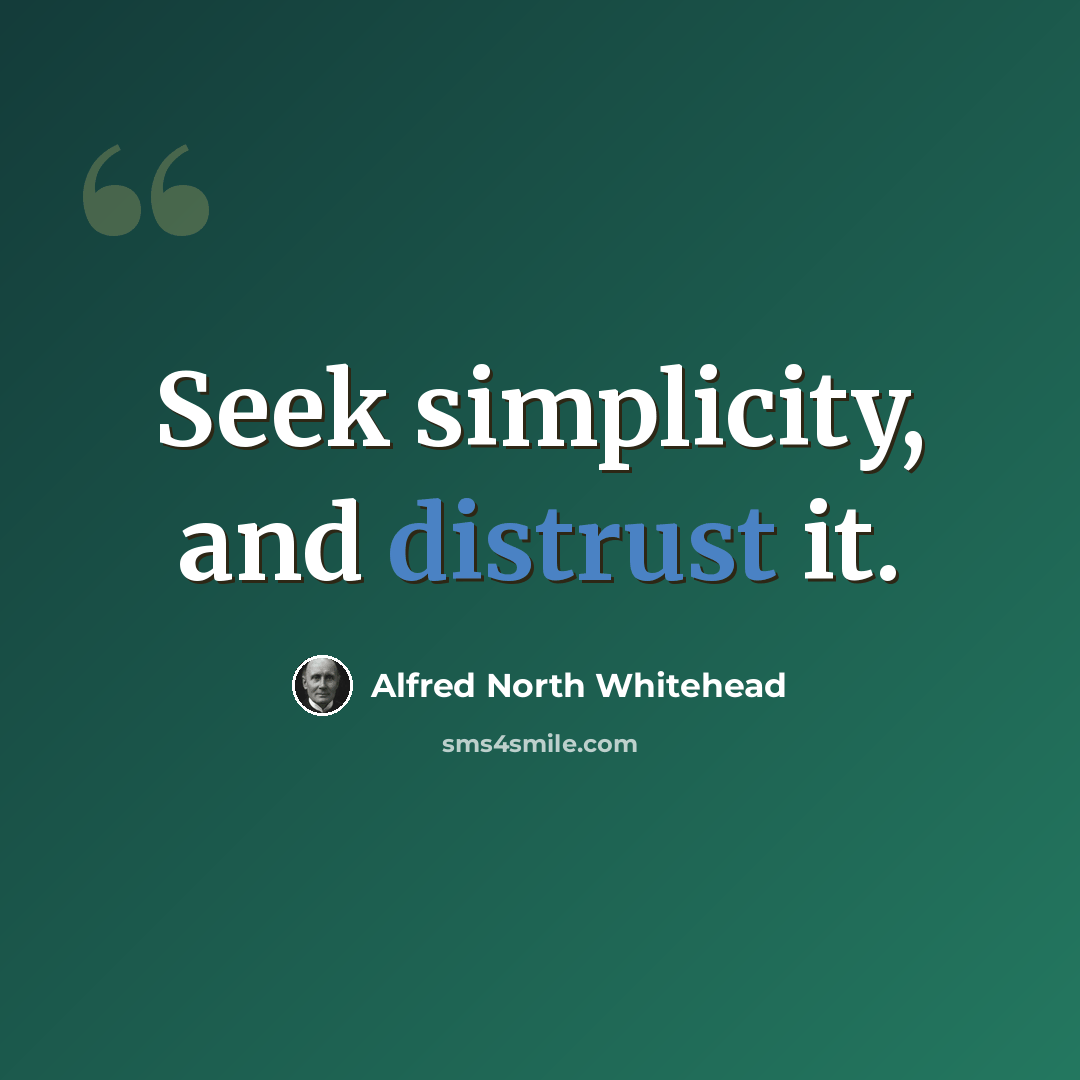 “Seek simplicity, and distrust it.” quote by Alfred North Whitehead