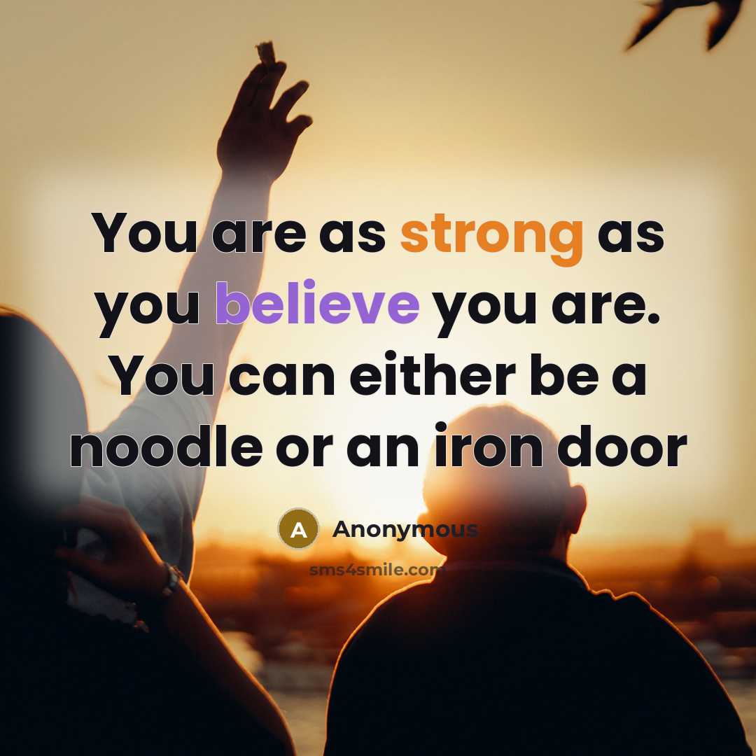 “You are as strong as you believe you are. You can either be a noodle or an iron door” quote by Anonymous