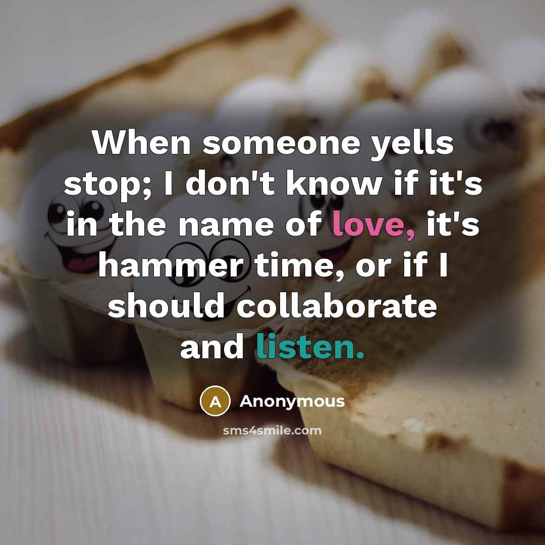 “When someone yells stop; I don't know if it's in the name of love, it's hammer time, or if I should collaborate and listen.” quote by Anonymous