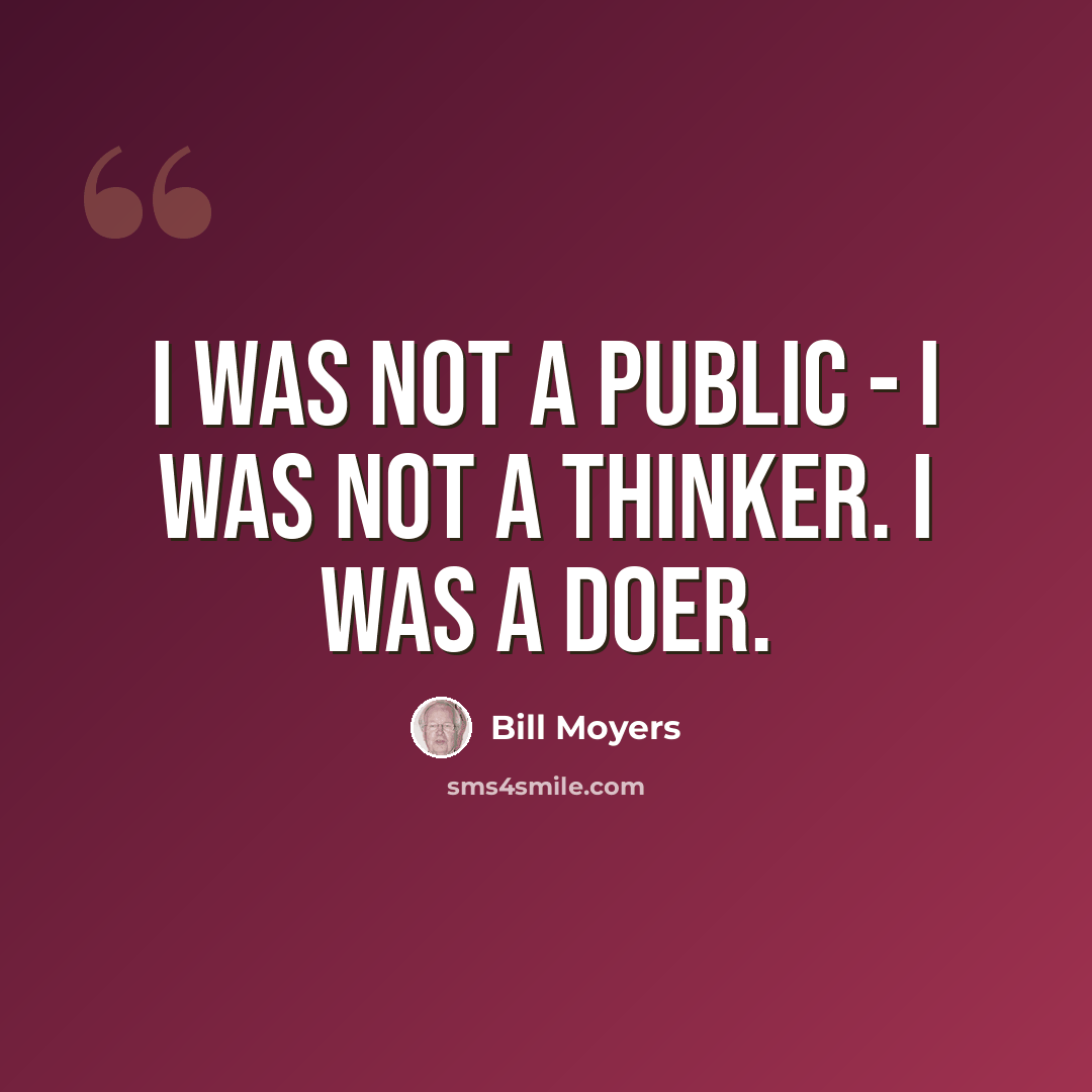 “I was not a public - I was not a thinker. I was a doer.” quote by Bill Moyers