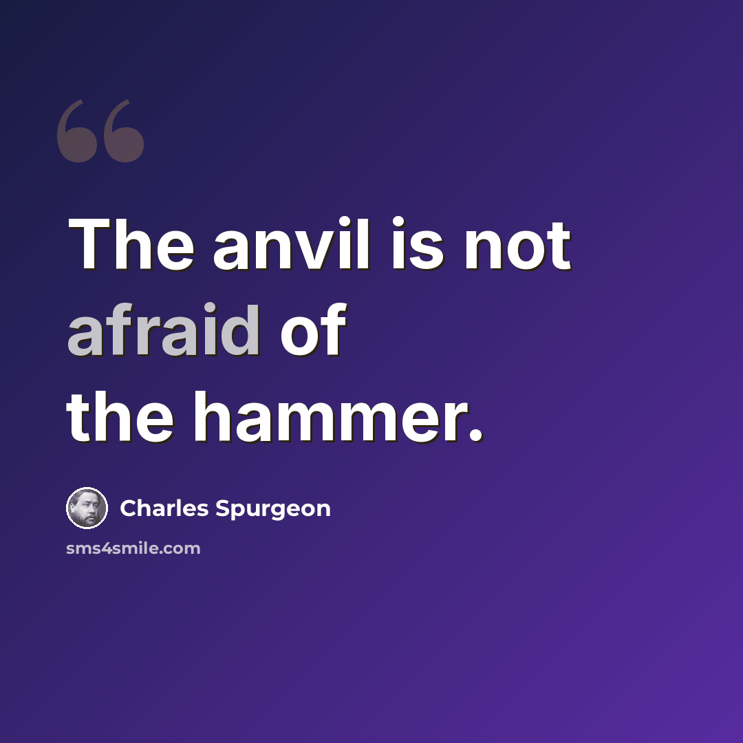 “The anvil is not afraid of the hammer.” quote by Charles Spurgeon