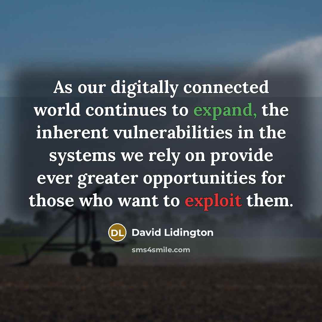 “As our digitally connected world continues to expand, the inherent vulnerabilities in the systems we rely on provide ever greater opportunities for those who want to exploit them.” quote by David Lidington