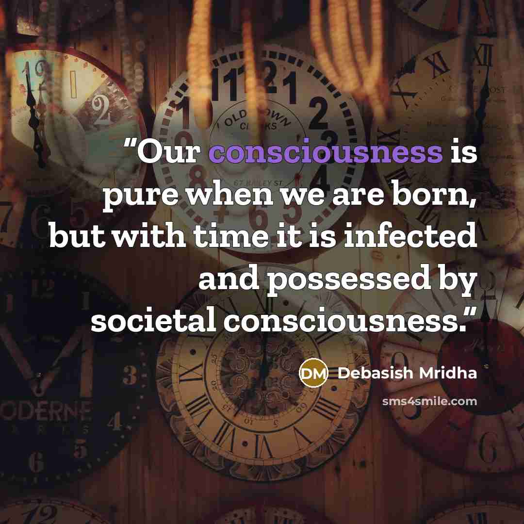 “Our consciousness is pure when we are born, but with time it is infected and possessed by societal consciousness.” quote by Debasish Mridha