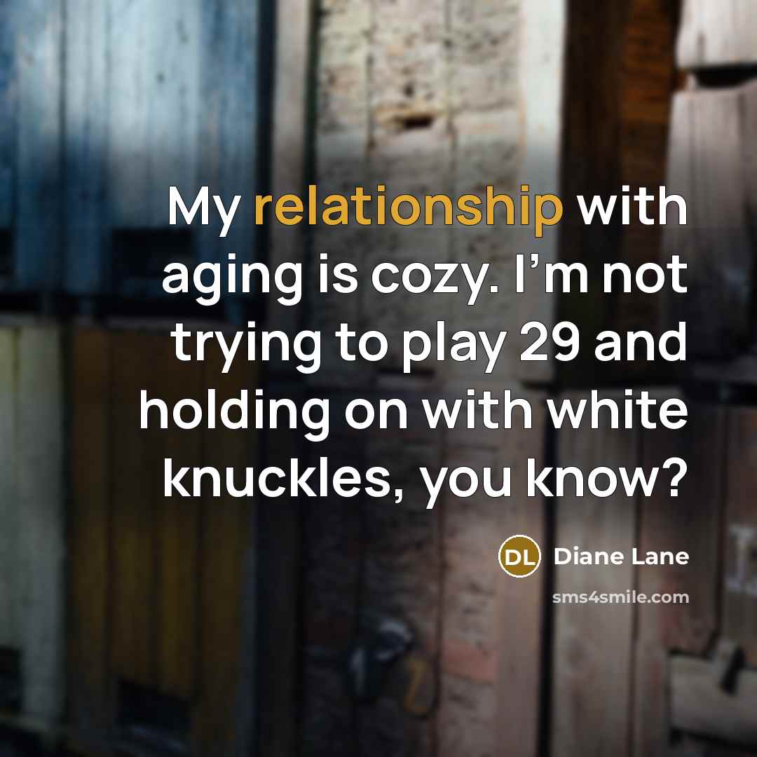 “My relationship with aging is cozy. I'm not trying to play 29 and holding on with white knuckles, you know?” quote by Diane Lane