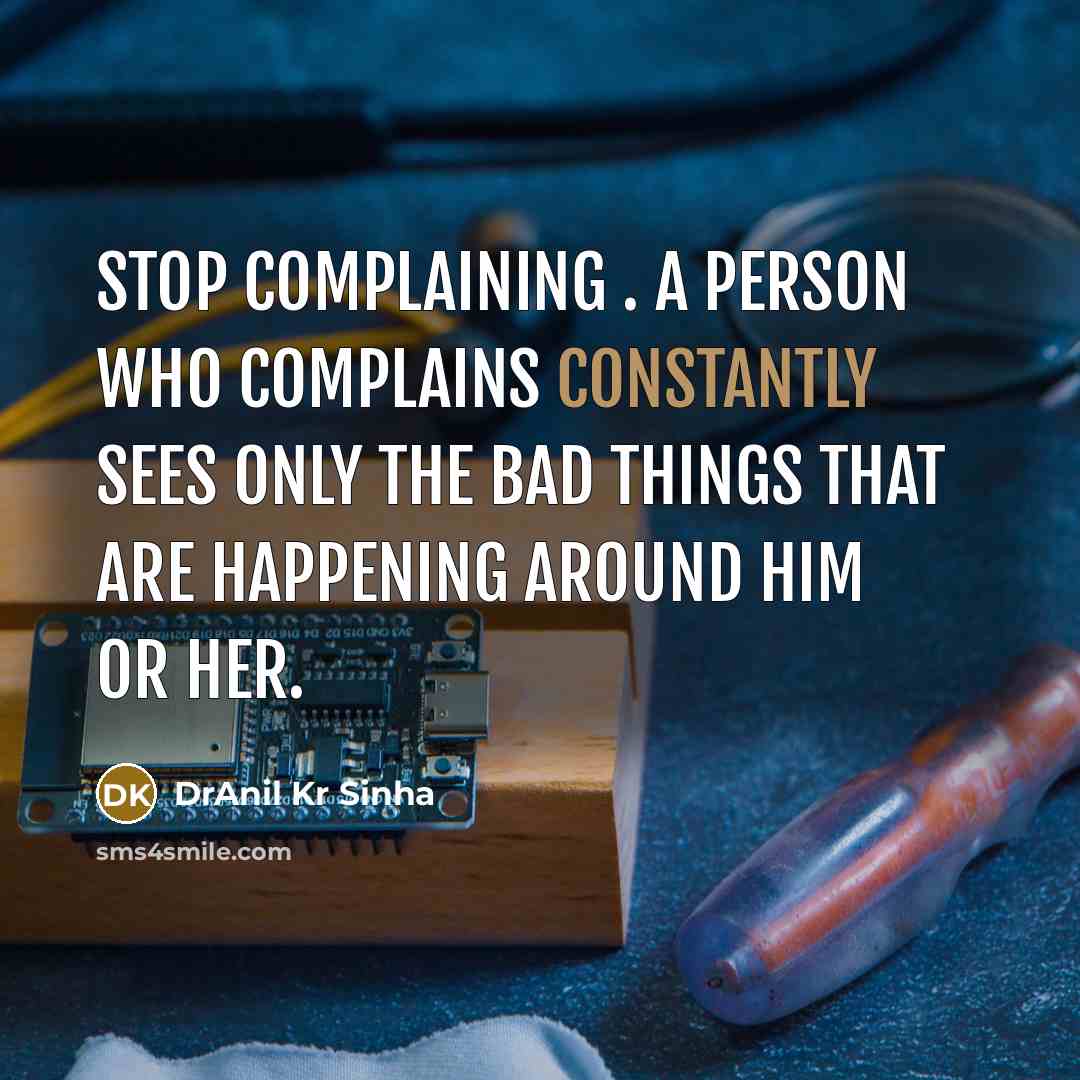“Stop Complaining . A person who complains constantly sees only the bad things that are happening around him or her.” quote by DrAnil Kr Sinha