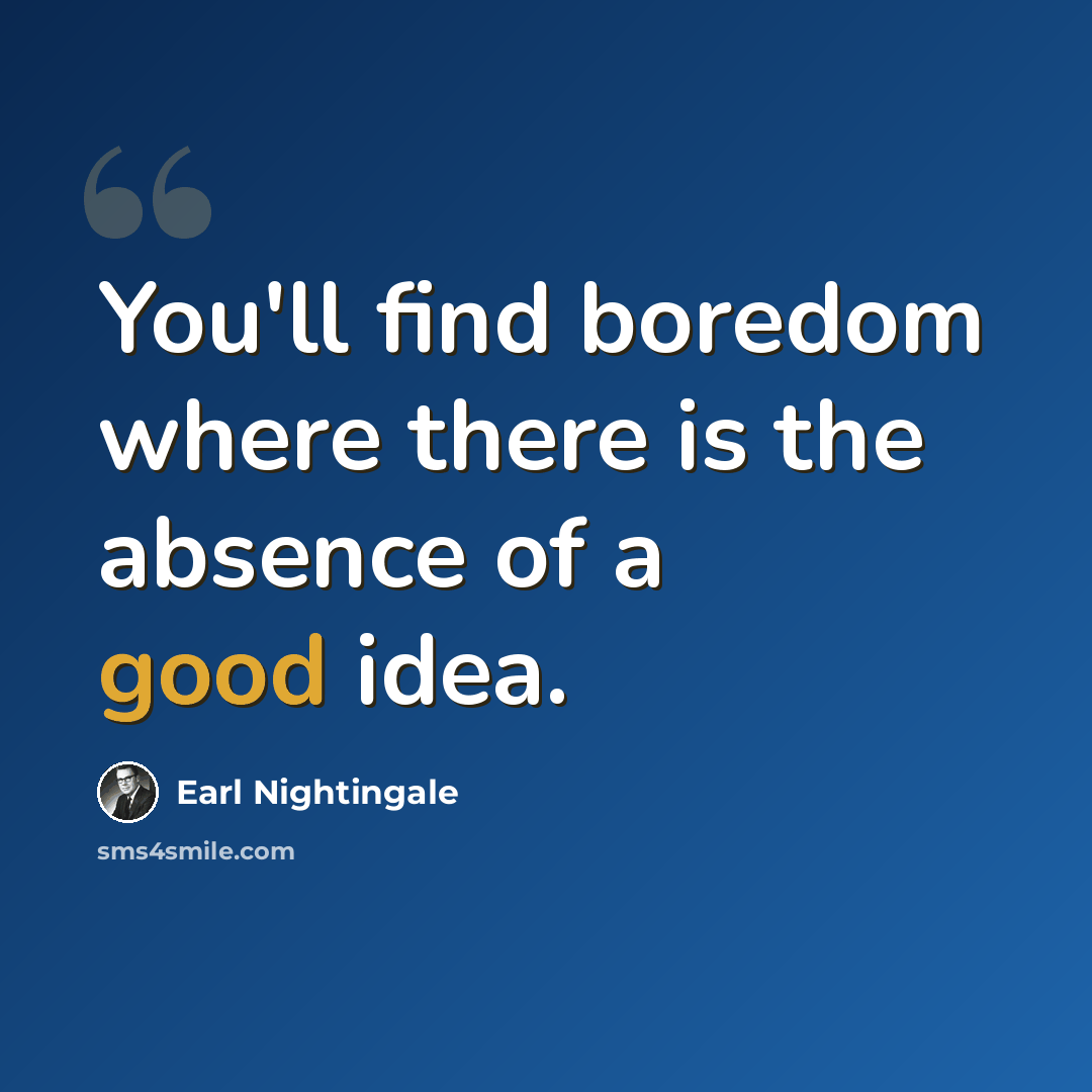 “You'll find boredom where there is the absence of a good idea.” quote by Earl Nightingale
