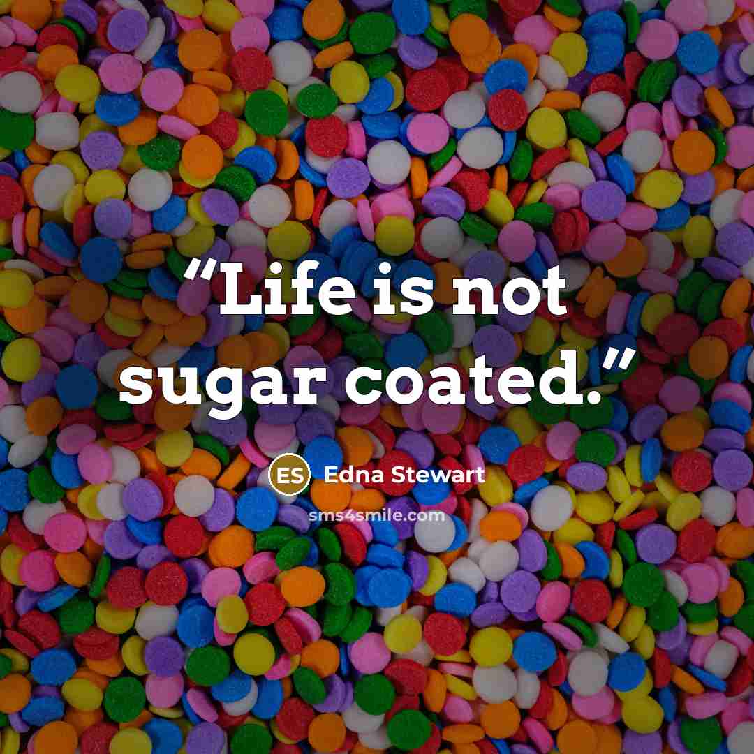 “Life is not sugar coated.” quote by Edna Stewart