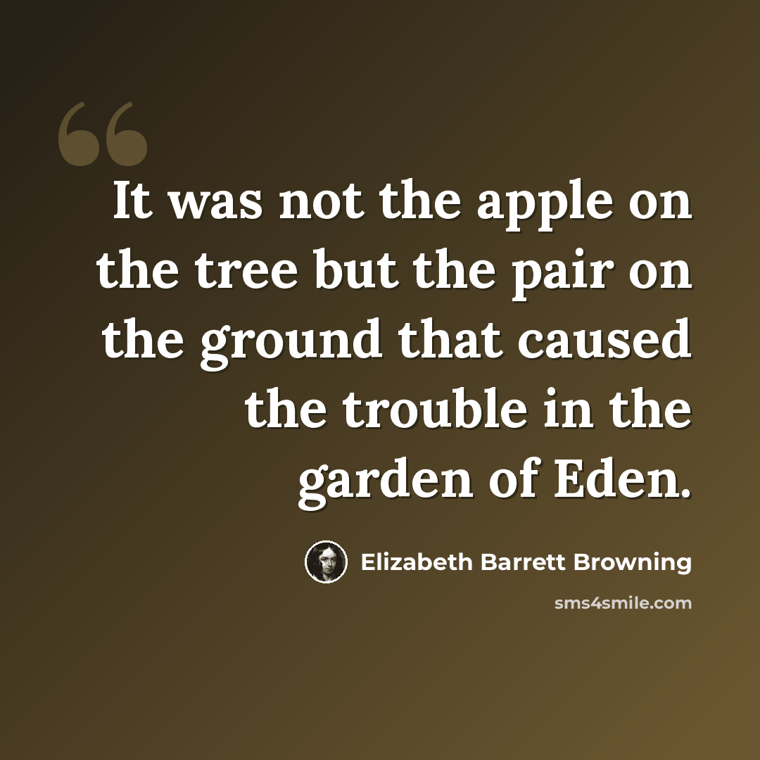 “It was not the apple on the tree but the pair on the ground that caused the trouble in the garden of Eden.” quote by Elizabeth Barrett Browning