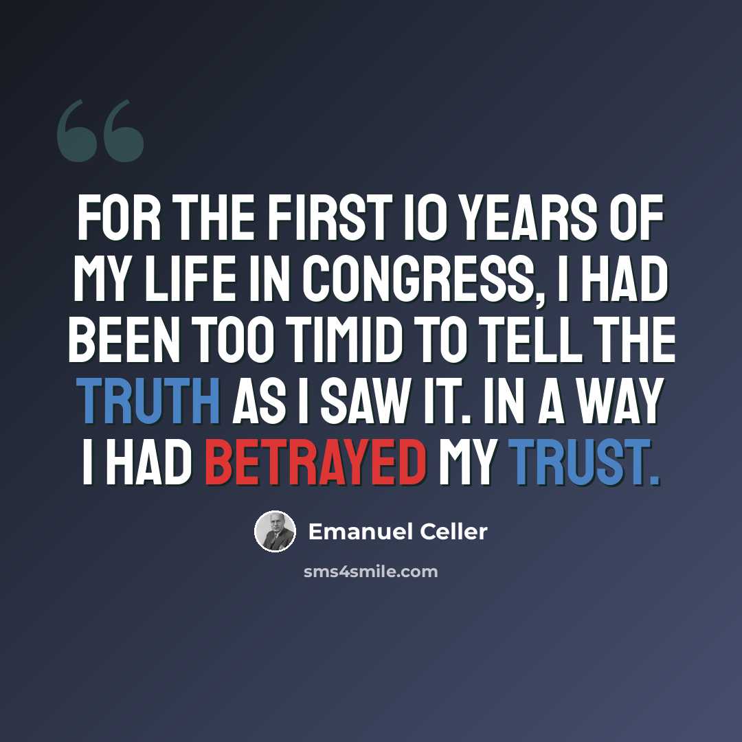 “For the first 10 years of my life in Congress, I had been too timid to tell the truth as I saw it. In a way I had betrayed my trust.” quote by Emanuel Celler