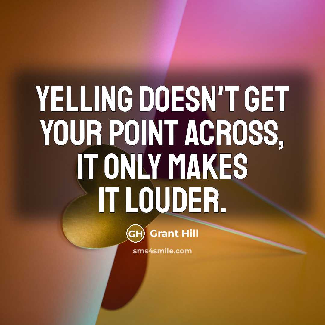 “Yelling doesn't get your point across, it only makes it louder.” quote by Grant Hill