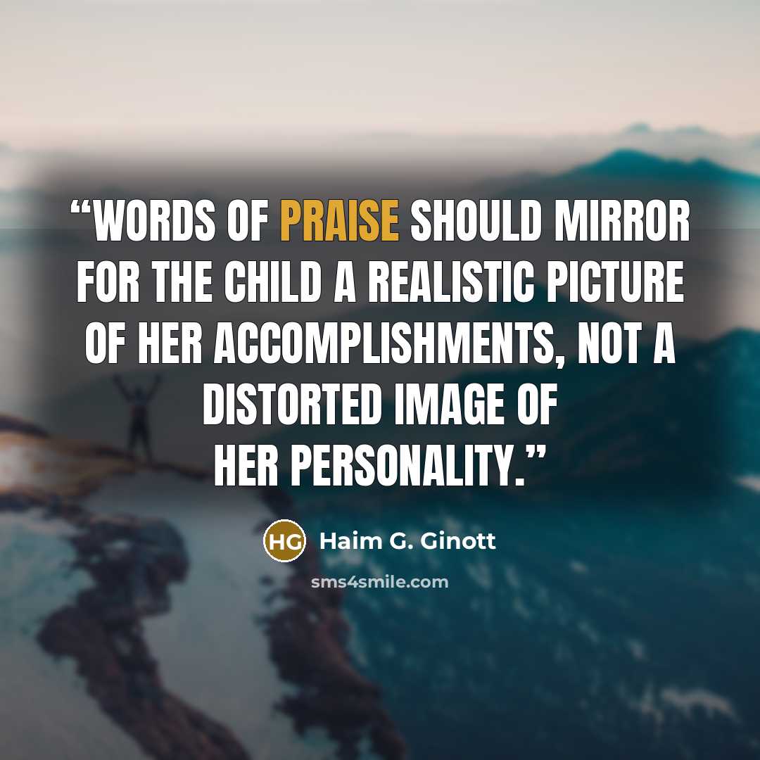 “Words of praise should mirror for the child a realistic picture of her accomplishments, not a distorted image of her personality.” quote by Haim G. Ginott