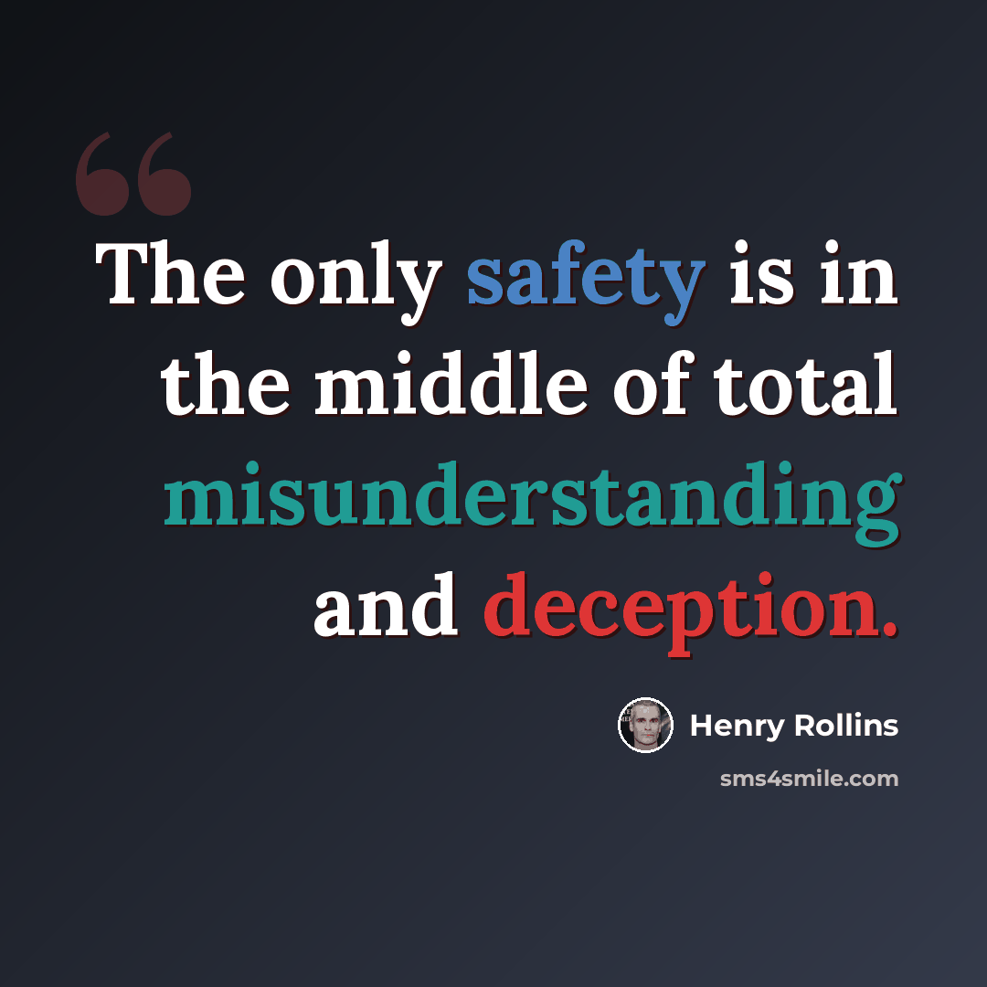 “The only safety is in the middle of total misunderstanding and deception.” quote by Henry Rollins