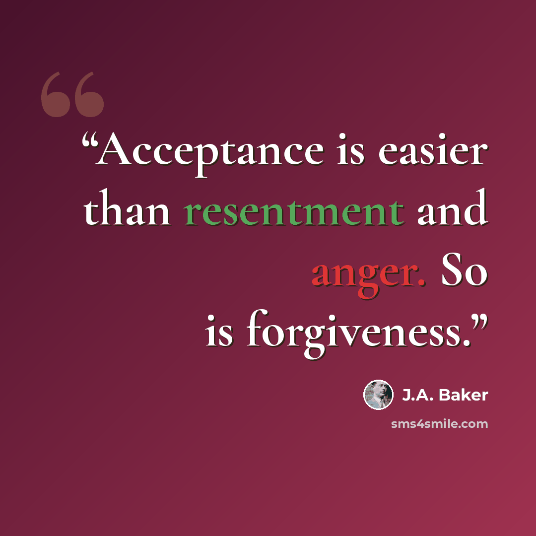 “Acceptance is easier than resentment and anger. So is forgiveness.” quote by J.A. Baker