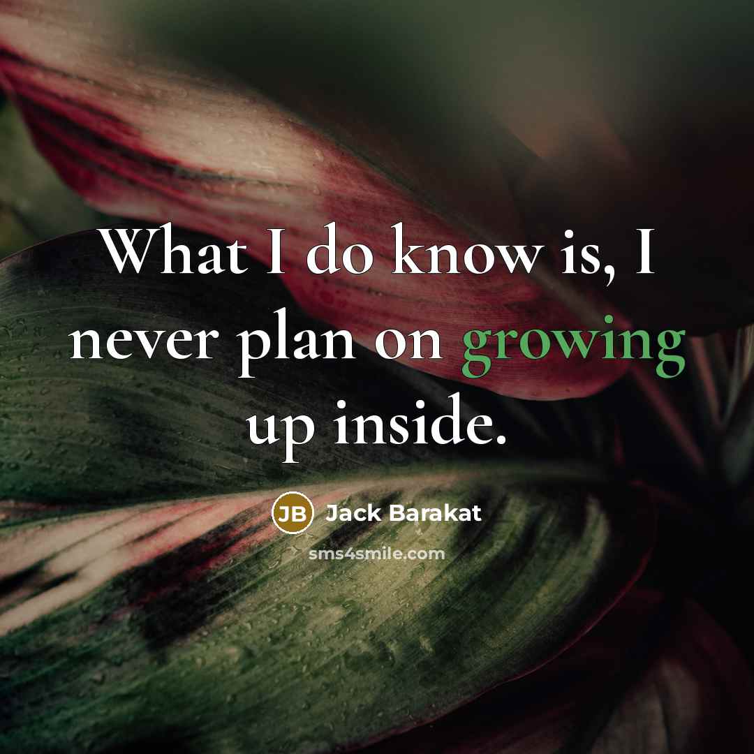 “What I do know is, I never plan on growing up inside.” quote by Jack Barakat