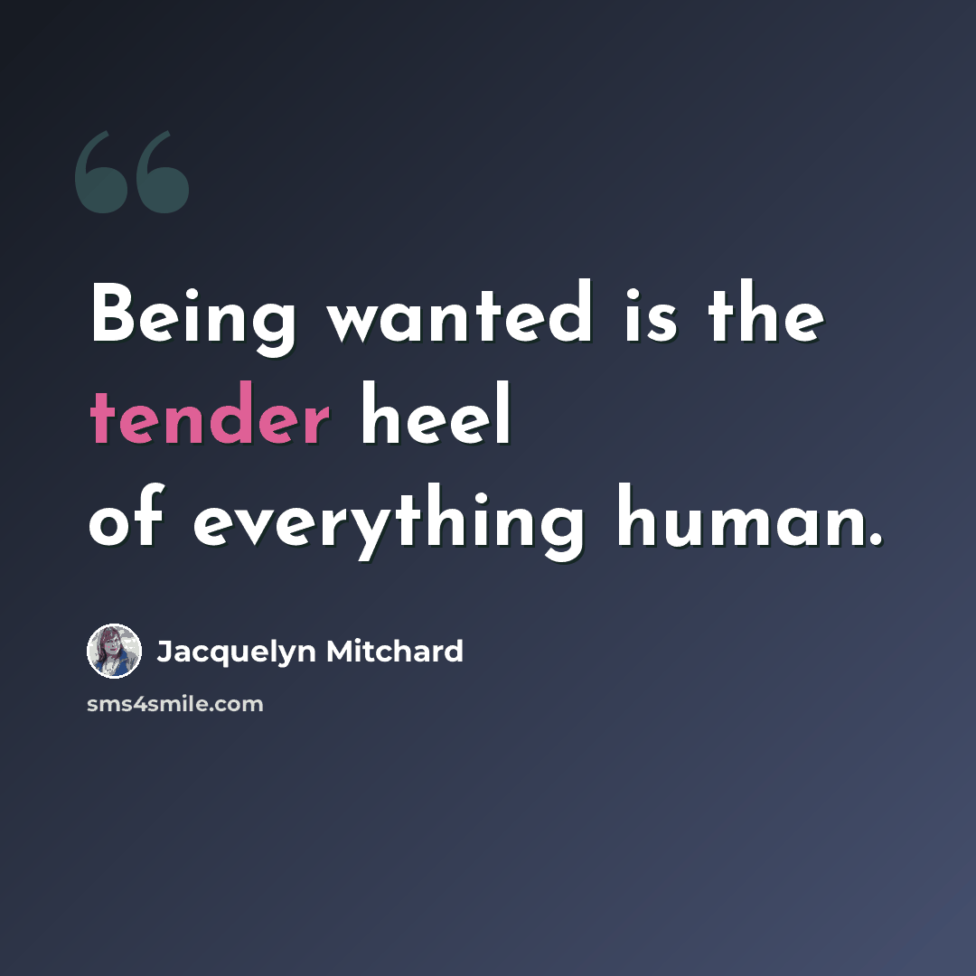“Being wanted is the tender heel of everything human.” quote by Jacquelyn Mitchard