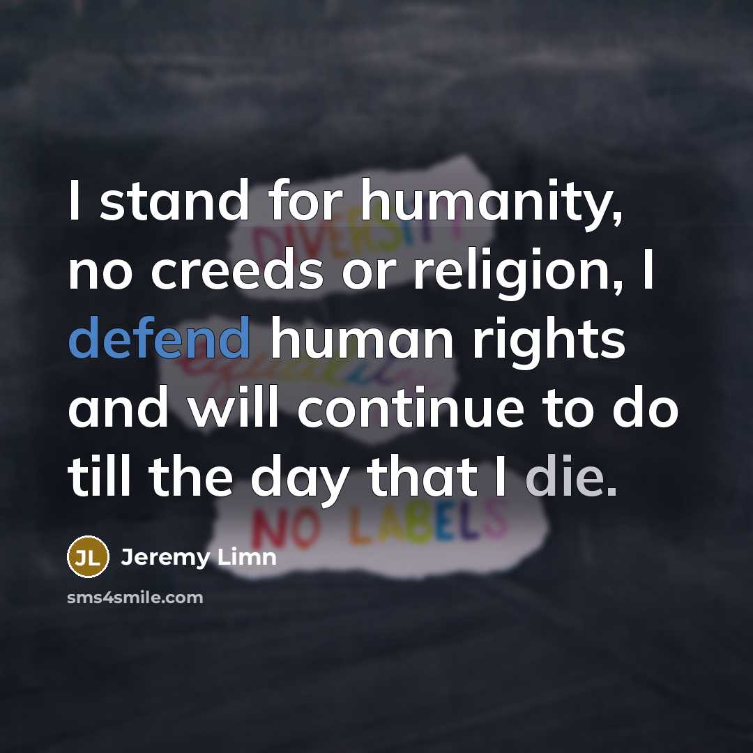 “I stand for humanity, no creeds or religion, I defend human rights and will continue to do till the day that I die.” quote by Jeremy Limn