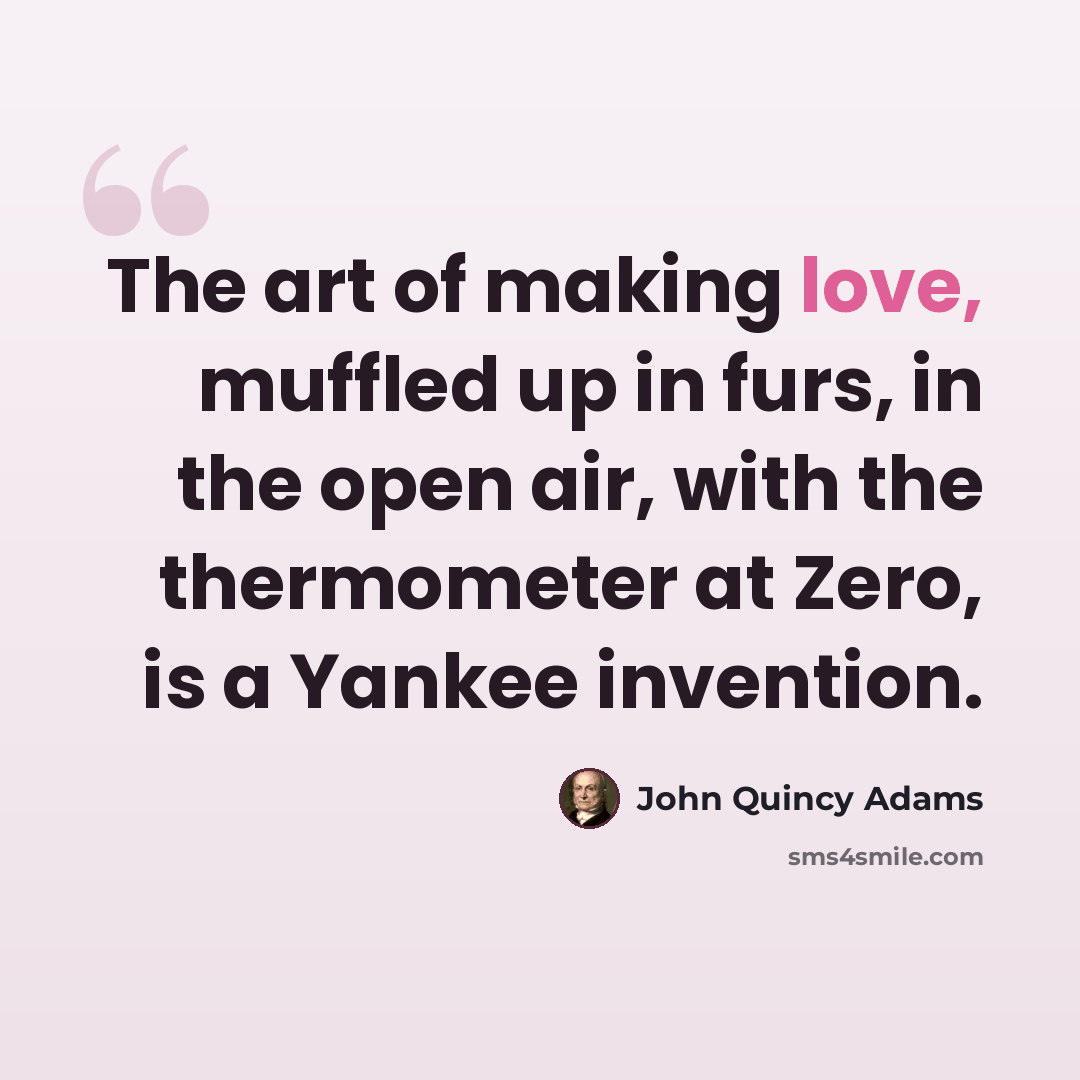 “The art of making love, muffled up in furs, in the open air, with the thermometer at Zero, is a Yankee invention.” quote by John Quincy Adams