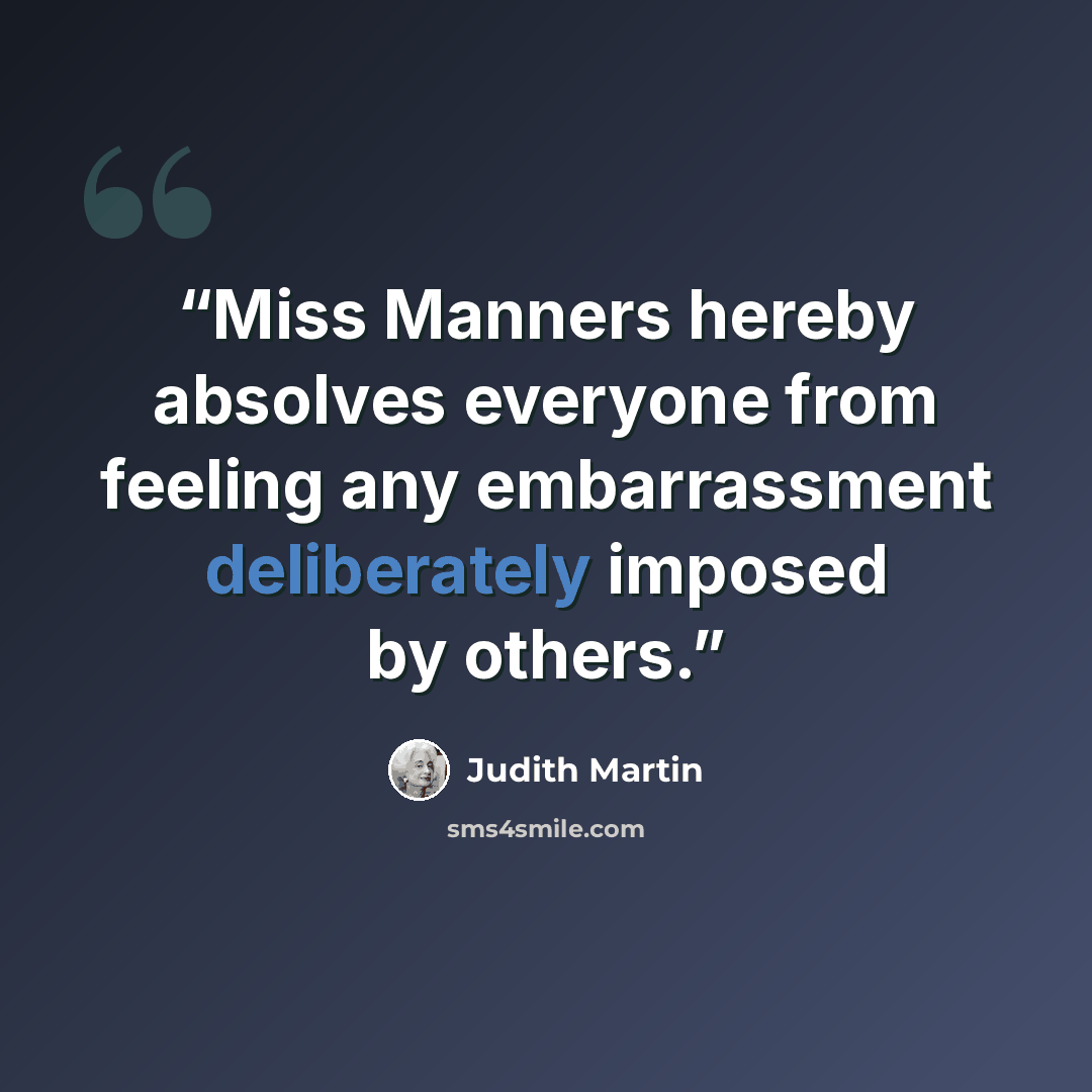 “Miss Manners hereby absolves everyone from feeling any embarrassment deliberately imposed by others.” quote by Judith Martin