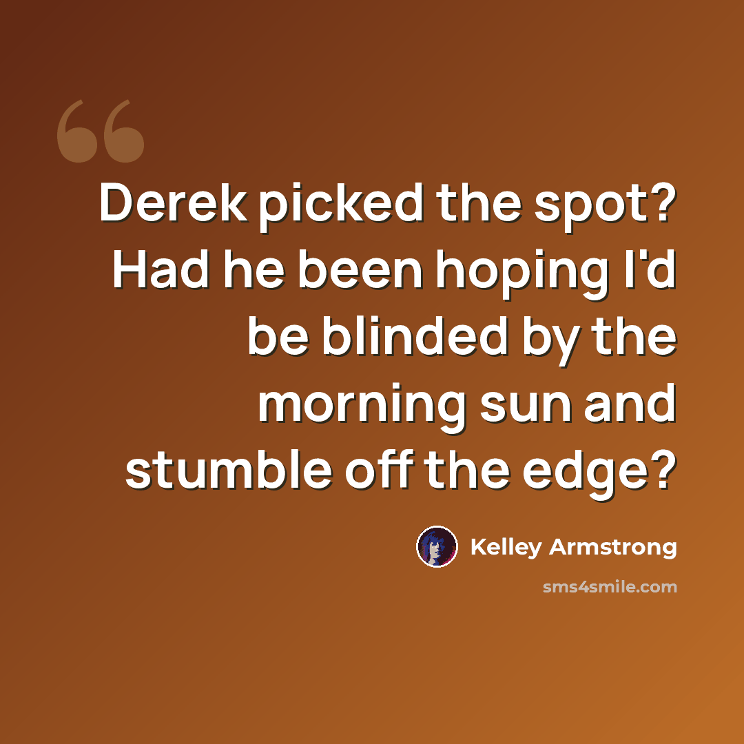 “Derek picked the spot? Had he been hoping I'd be blinded by the morning sun and stumble off the edge?” quote by Kelley Armstrong