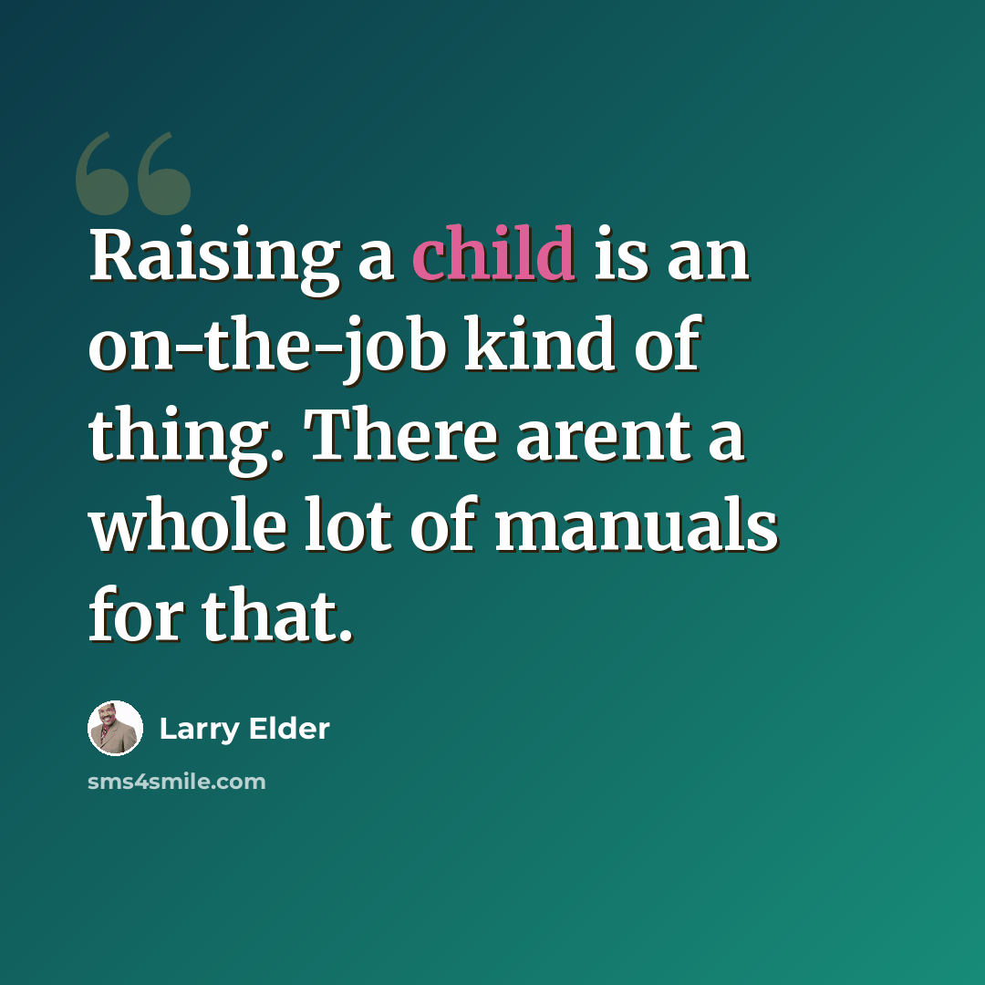 “Raising a child is an on-the-job kind of thing. There arent a whole lot of manuals for that.” quote by Larry Elder