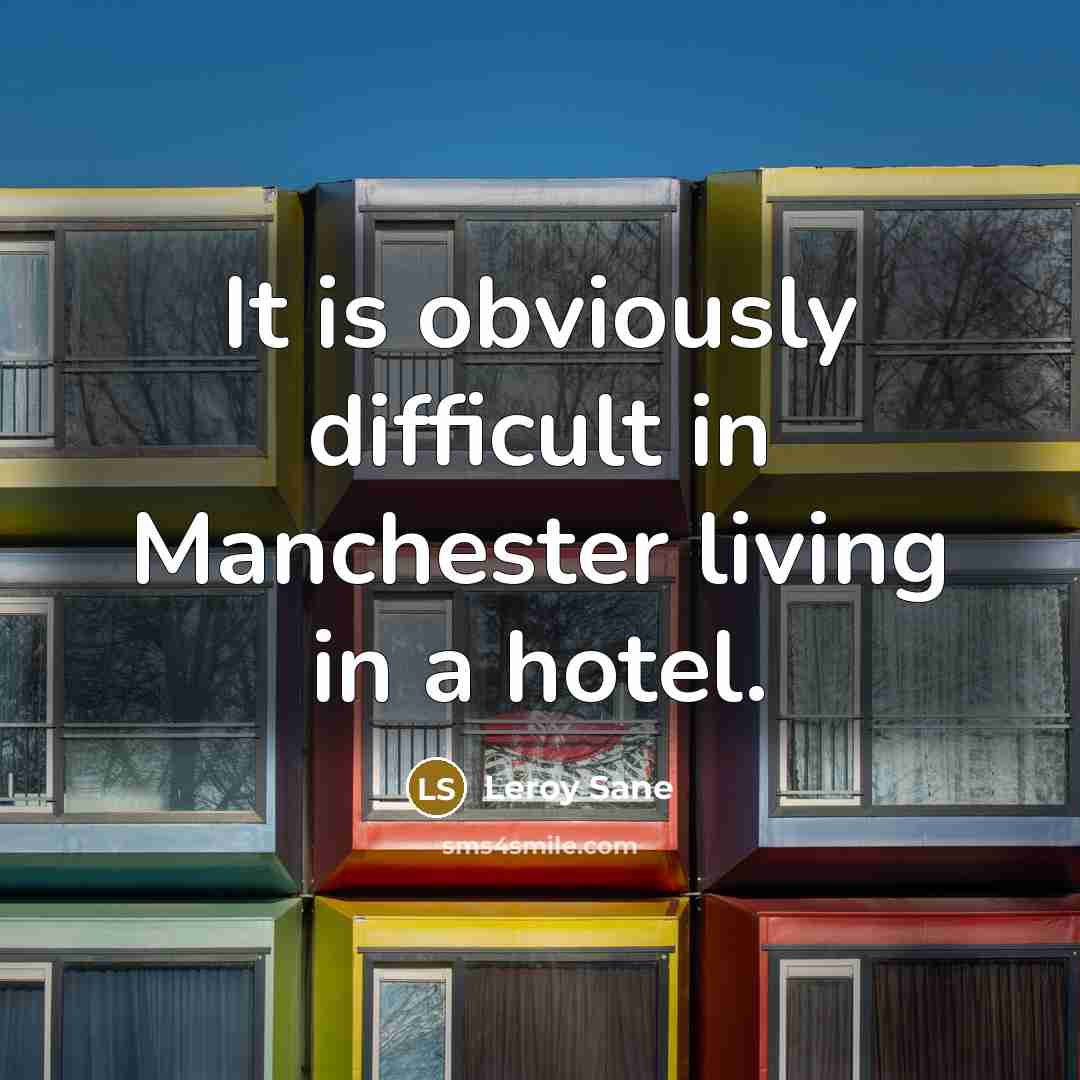 “It is obviously difficult in Manchester living in a hotel.” quote by Leroy Sane
