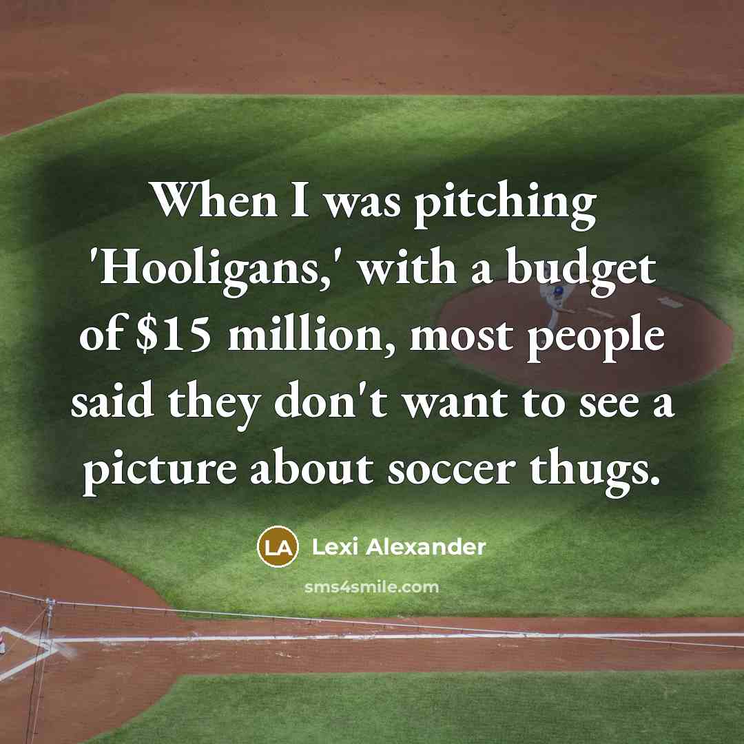 “When I was pitching 'Hooligans,' with a budget of $15 million, most people said they don't want to see a picture about soccer thugs.” quote by Lexi Alexander