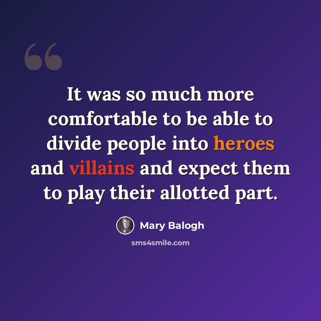 “It was so much more comfortable to be able to divide people into heroes and villains and expect them to play their allotted part.” quote by Mary Balogh