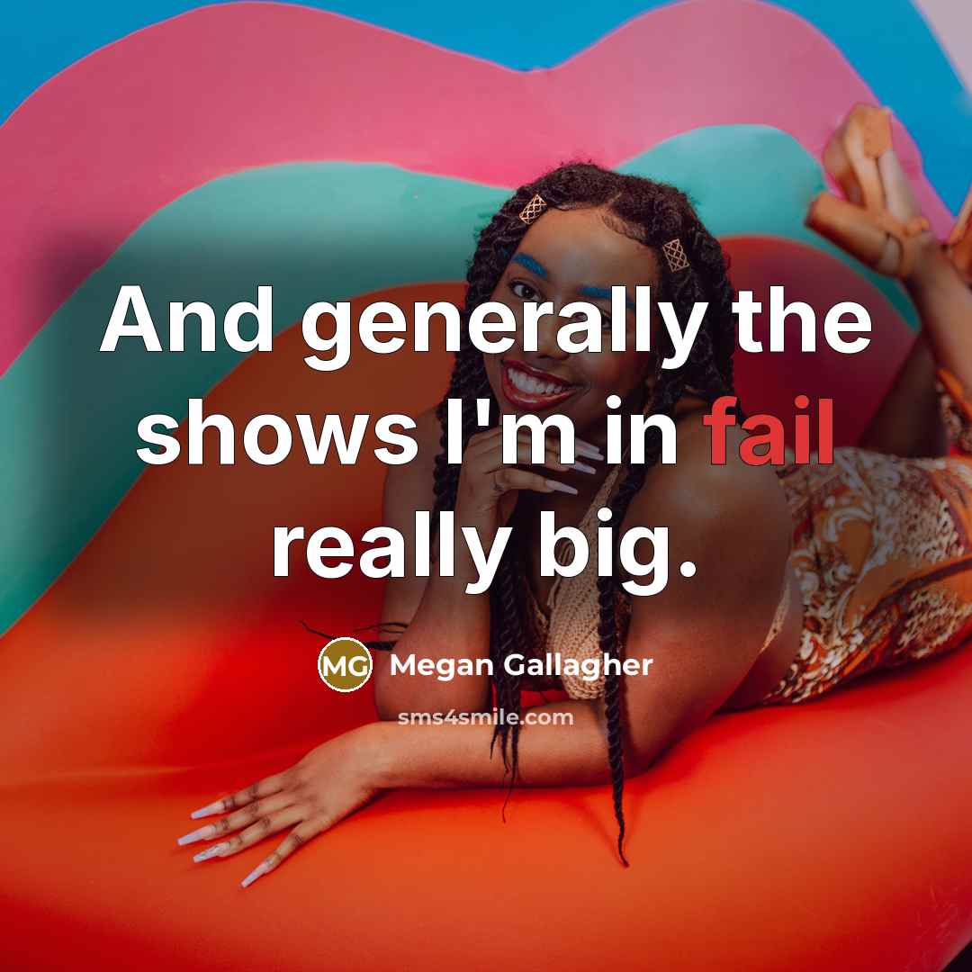 “And generally the shows I'm in fail really big.” quote by Megan Gallagher