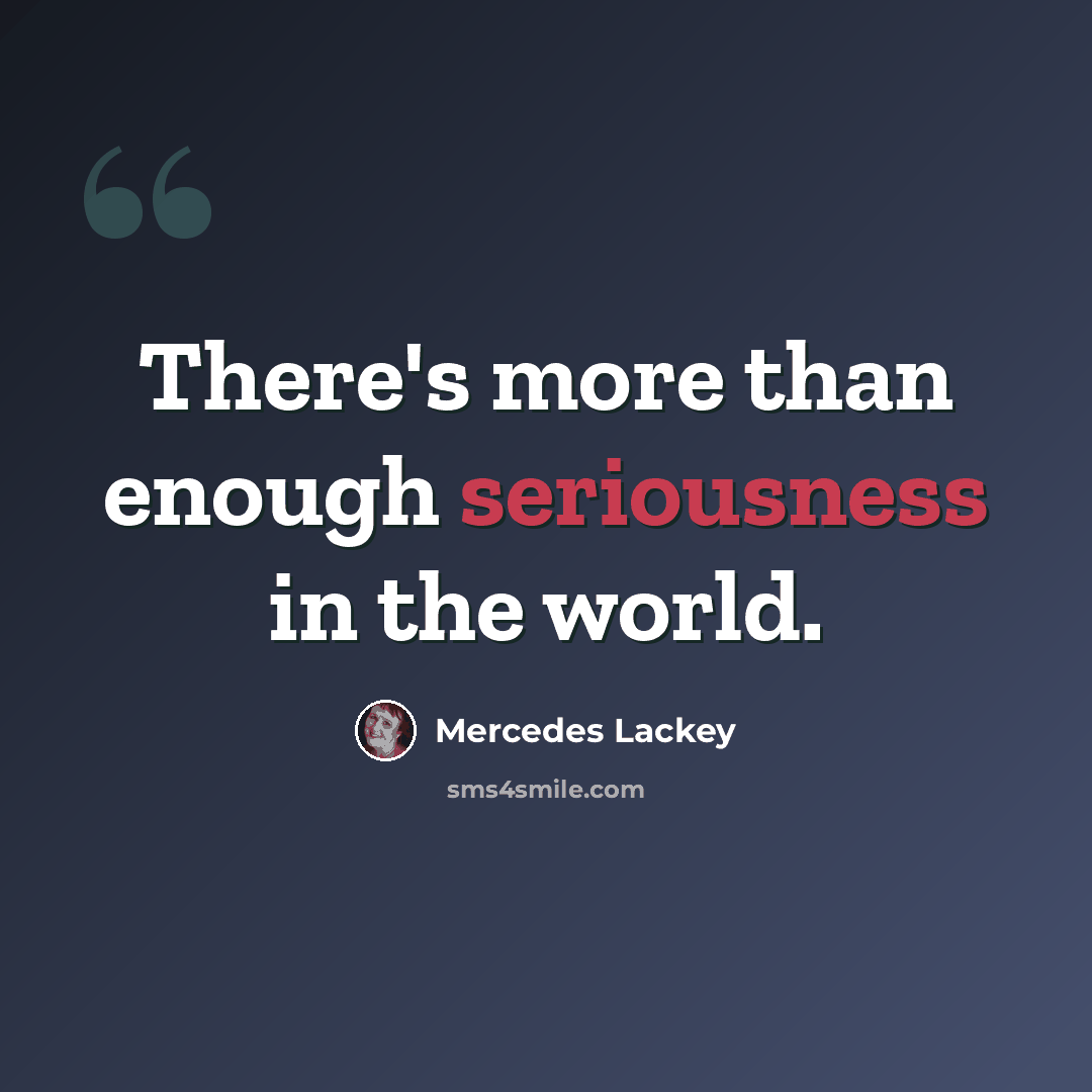 “There's more than enough seriousness in the world.” quote by Mercedes Lackey