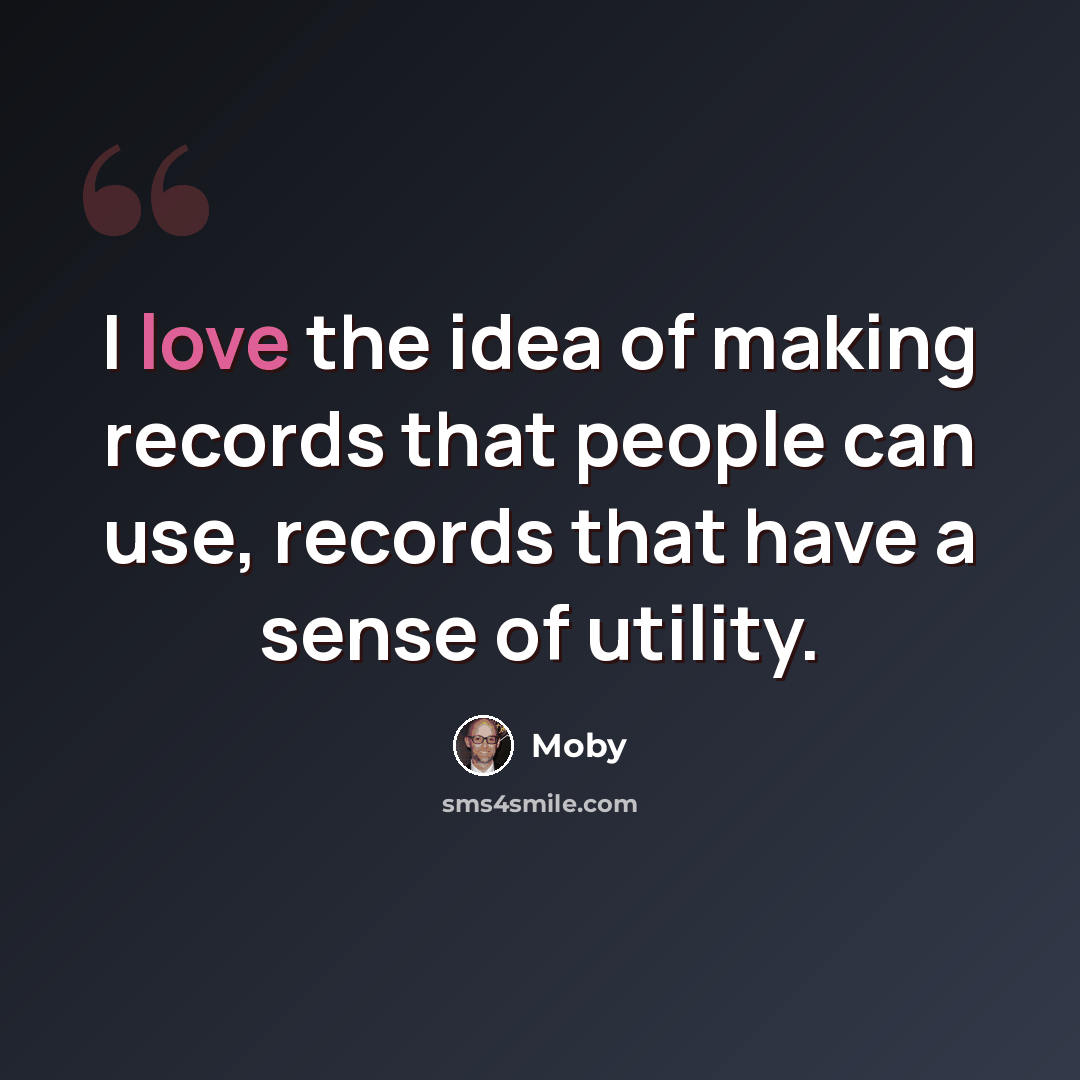 “I love the idea of making records that people can use, records that have a sense of utility.” quote by Moby