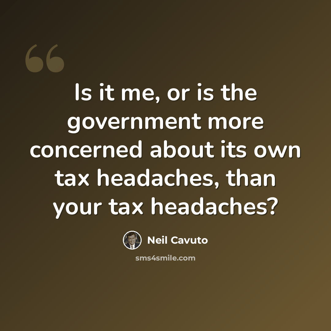 “Is it me, or is the government more concerned about its own tax headaches, than your tax headaches?” quote by Neil Cavuto
