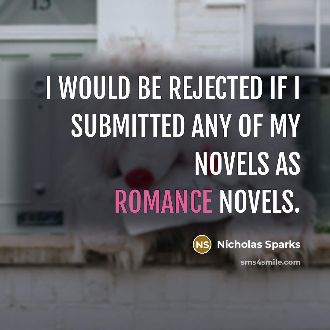 “I would be rejected if I submitted any of my novels as romance novels.” quote by Nicholas Sparks