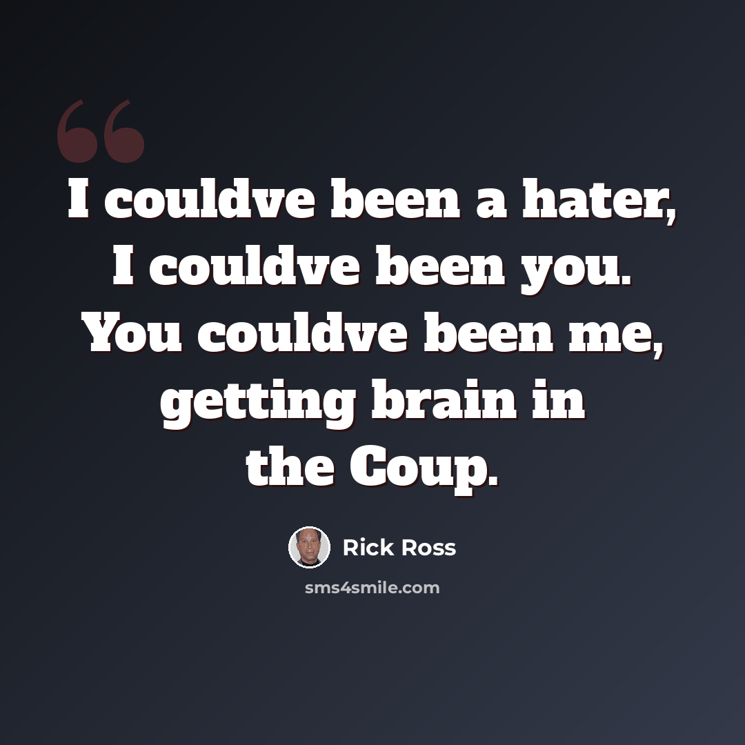 “I couldve been a hater, I couldve been you. You couldve been me, getting brain in the Coup.” quote by Rick Ross