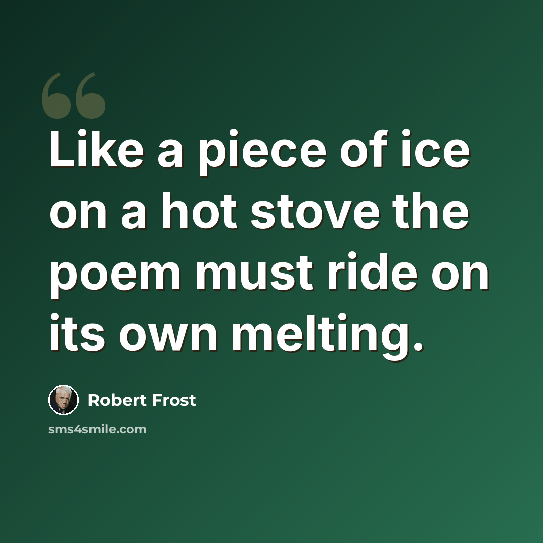 “Like a piece of ice on a hot stove the poem must ride on its own melting.” quote by Robert Frost