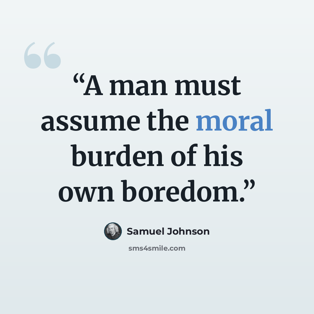 “A man must assume the moral burden of his own boredom.” quote by Samuel Johnson